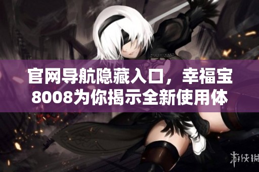 官网导航隐藏入口，幸福宝8008为你揭示全新使用体验