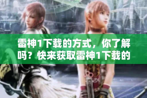 雷神1下载的方式，你了解吗？快来获取雷神1下载的资源吧！