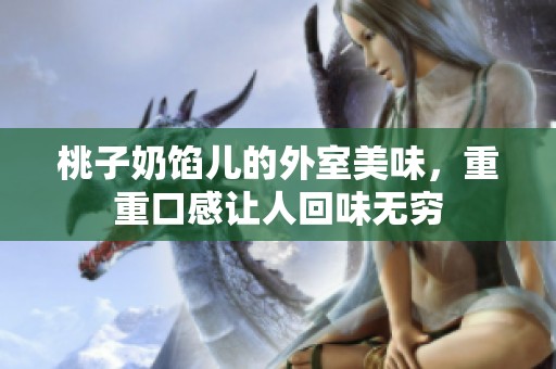 桃子奶馅儿的外室美味，重重口感让人回味无穷