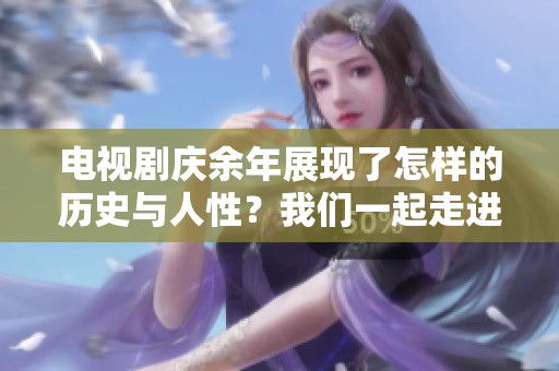 电视剧庆余年展现了怎样的历史与人性？我们一起走进这段精彩的故事吧