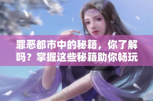 罪恶都市中的秘籍，你了解吗？掌握这些秘籍助你畅玩游戏！