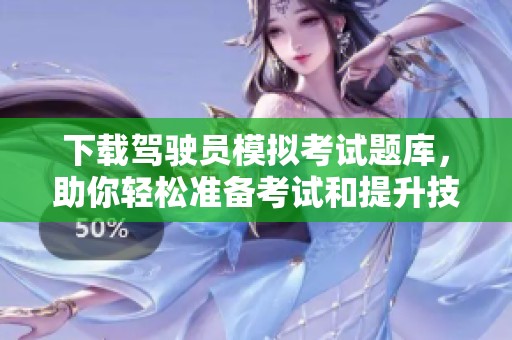 下载驾驶员模拟考试题库，助你轻松准备考试和提升技能