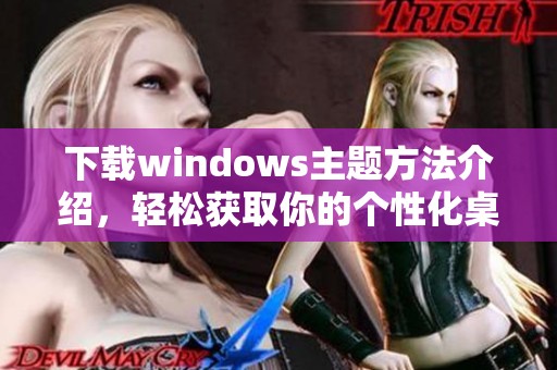 下载windows主题方法介绍，轻松获取你的个性化桌面主题