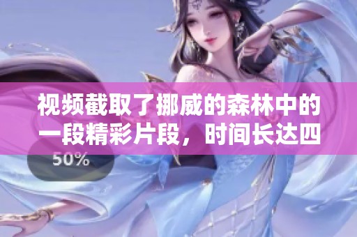视频截取了挪威的森林中的一段精彩片段，时间长达四分钟。
