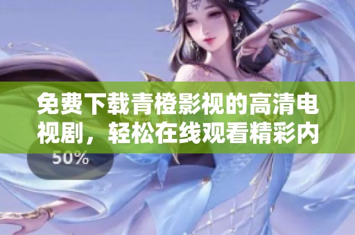 免费下载青橙影视的高清电视剧，轻松在线观看精彩内容