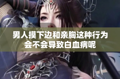 男人摸下边和亲胸这种行为会不会导致白血病呢