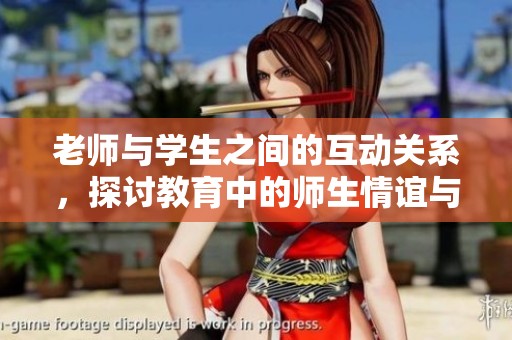 老师与学生之间的互动关系，探讨教育中的师生情谊与合作。