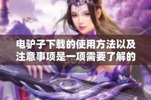 电驴子下载的使用方法以及注意事项是一项需要了解的技能