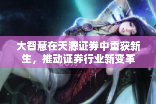 大智慧在天源证券中重获新生，推动证券行业新变革