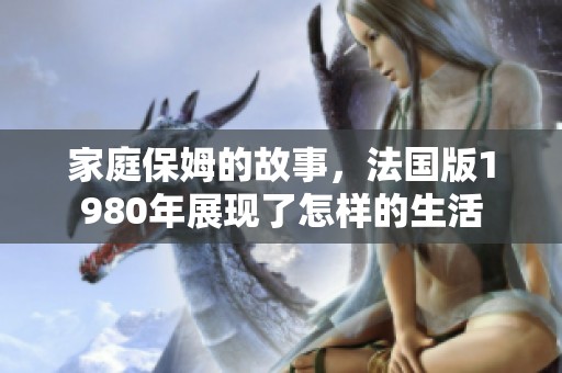 家庭保姆的故事，法国版1980年展现了怎样的生活
