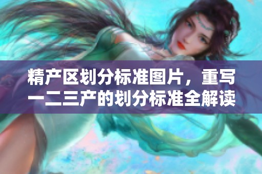 精产区划分标准图片，重写一二三产的划分标准全解读
