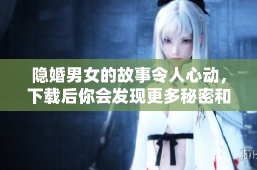 隐婚男女的故事令人心动，下载后你会发现更多秘密和情感的交织。