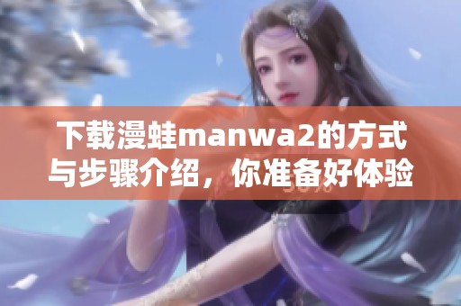 下载漫蛙manwa2的方式与步骤介绍，你准备好体验了吗