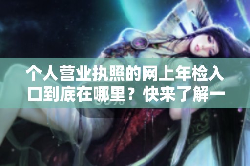 个人营业执照的网上年检入口到底在哪里？快来了解一下！