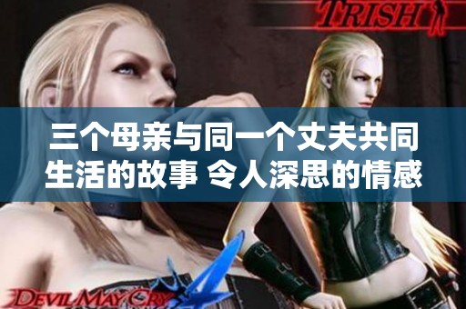 三个母亲与同一个丈夫共同生活的故事 令人深思的情感纠葛