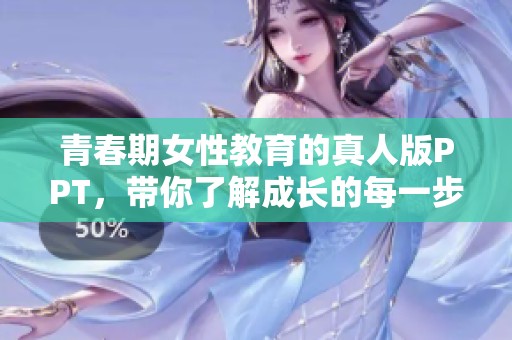 青春期女性教育的真人版PPT，带你了解成长的每一步