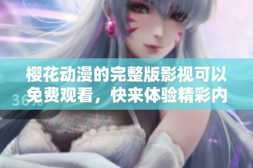樱花动漫的完整版影视可以免费观看，快来体验精彩内容吧！