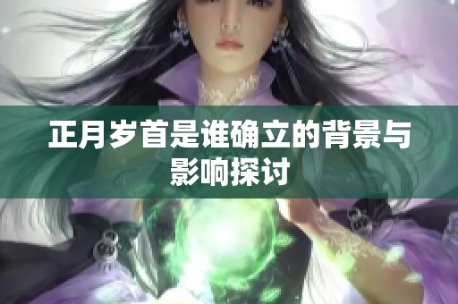 正月岁首是谁确立的背景与影响探讨