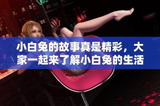 小白兔的故事真是精彩，大家一起来了解小白兔的生活吧！