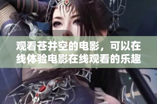 观看苍井空的电影，可以在线体验电影在线观看的乐趣