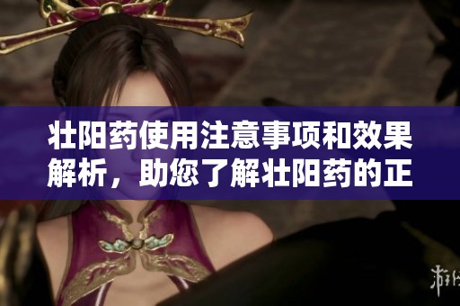 壮阳药使用注意事项和效果解析，助您了解壮阳药的正确选择与使用。