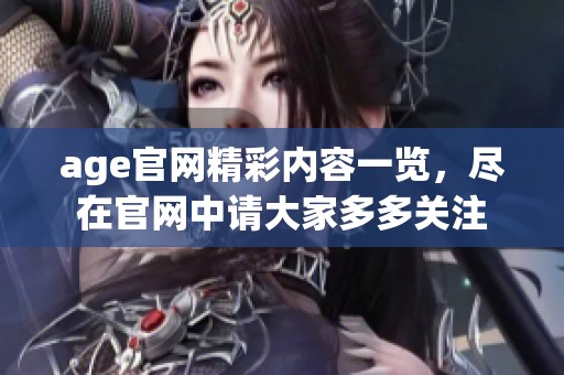 age官网精彩内容一览，尽在官网中请大家多多关注