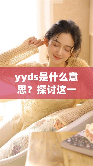 yyds是什么意思？探讨这一流行词汇的含义和用途。