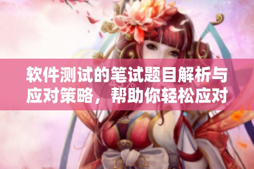 软件测试的笔试题目解析与应对策略，帮助你轻松应对软件测试笔试考题