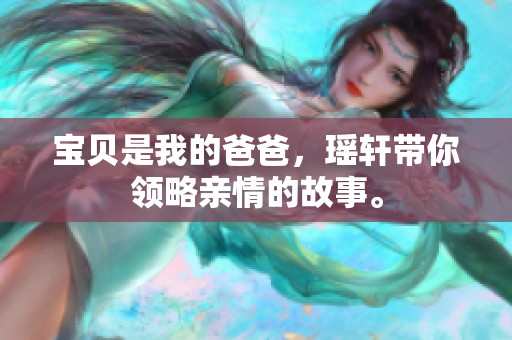 宝贝是我的爸爸，瑶轩带你领略亲情的故事。