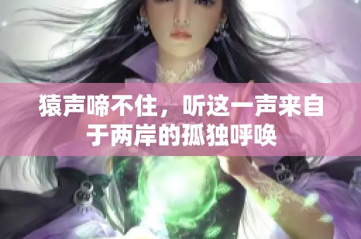 猿声啼不住，听这一声来自于两岸的孤独呼唤