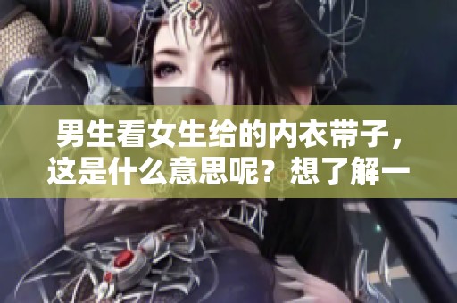 男生看女生给的内衣带子，这是什么意思呢？想了解一下其中的含义。