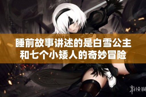 睡前故事讲述的是白雪公主和七个小矮人的奇妙冒险
