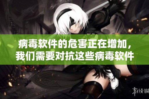 病毒软件的危害正在增加，我们需要对抗这些病毒软件的挑战
