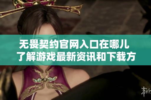 无畏契约官网入口在哪儿 了解游戏最新资讯和下载方式请访问官网