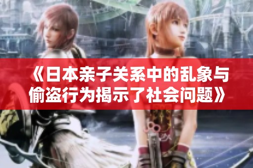《日本亲子关系中的乱象与偷盗行为揭示了社会问题》
