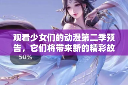 观看少女们的动漫第二季预告，它们将带来新的精彩故事
