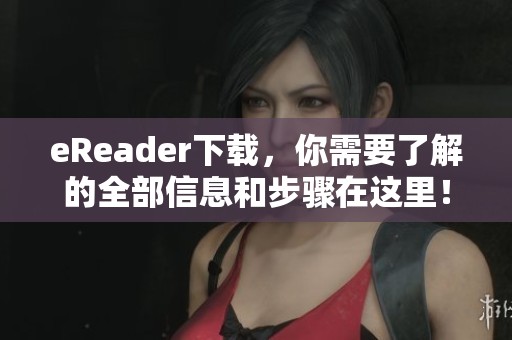 eReader下载，你需要了解的全部信息和步骤在这里！