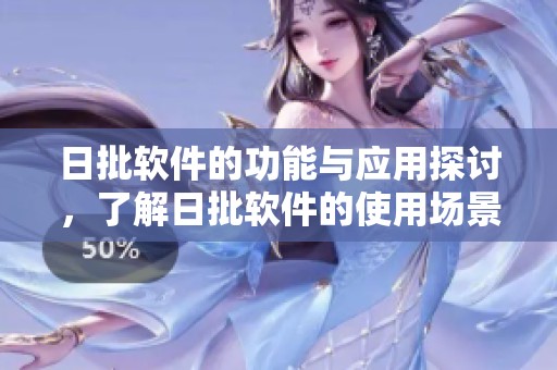 日批软件的功能与应用探讨，了解日批软件的使用场景和潜在价值