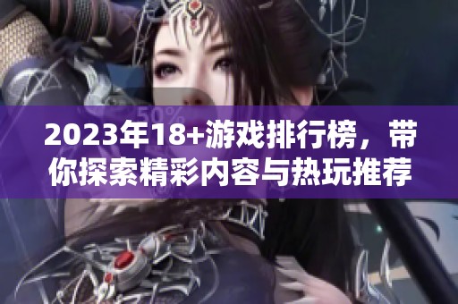 2023年18+游戏排行榜，带你探索精彩内容与热玩推荐