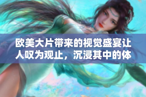 欧美大片带来的视觉盛宴让人叹为观止，沉浸其中的体验令人难忘