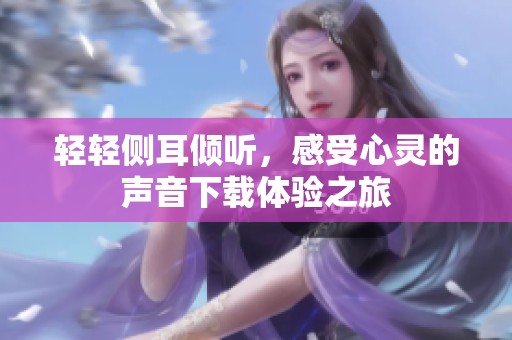 轻轻侧耳倾听，感受心灵的声音下载体验之旅