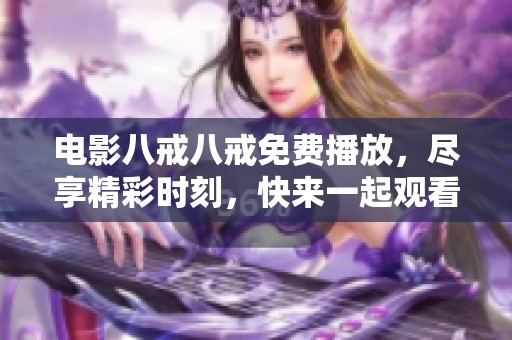 电影八戒八戒免费播放，尽享精彩时刻，快来一起观看吧