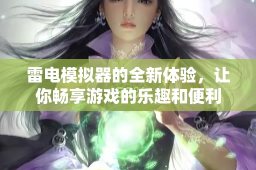 雷电模拟器的全新体验，让你畅享游戏的乐趣和便利