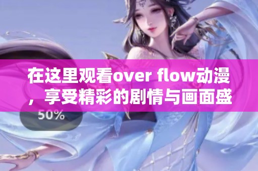 在这里观看over flow动漫，享受精彩的剧情与画面盛宴！