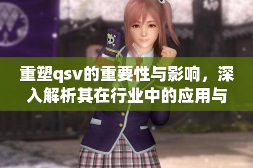 重塑qsv的重要性与影响，深入解析其在行业中的应用与前景。