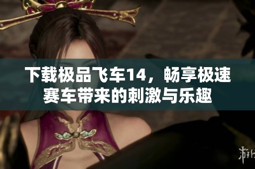 下载极品飞车14，畅享极速赛车带来的刺激与乐趣