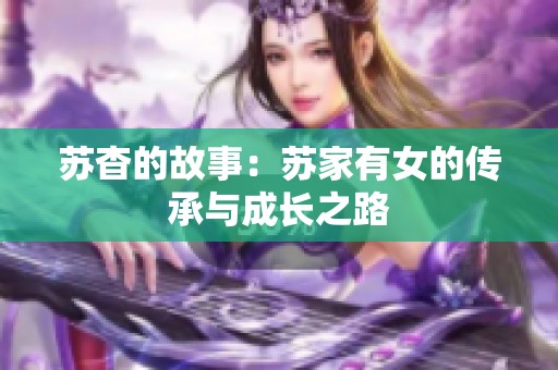 苏杳的故事：苏家有女的传承与成长之路