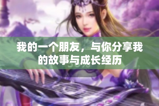 我的一个朋友，与你分享我的故事与成长经历