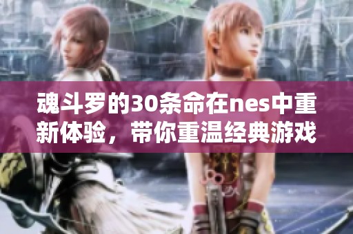 魂斗罗的30条命在nes中重新体验，带你重温经典游戏的乐趣与挑战