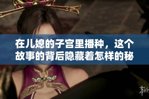 在儿媳的子宫里播种，这个故事的背后隐藏着怎样的秘密与情感